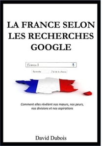 La France selon  les recherches Google - Comment elles révèlent nos mœurs, nos peurs, nos divisions et nos aspirations