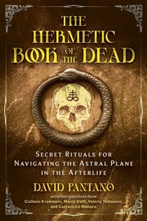 The Hermetic Book of the Dead - Secret Rituals for Navigating the Astral Plane in the Afterlife