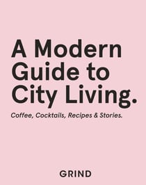 Grind: A Modern Guide to City Living - Coffee, Cocktails, Recipes & Stories