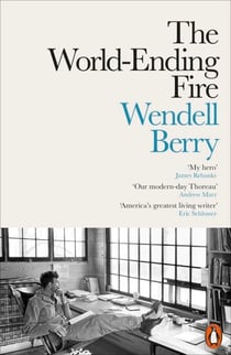 The World-Ending Fire - The Essential Wendell Berry