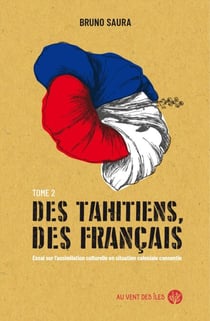 Des Tahitiens, des Français – Tome II - Essai sur l’assimilation culturelle en situation coloniale consentie