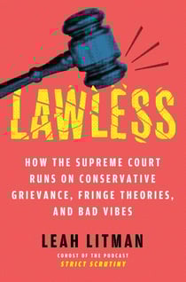 Lawless - How the Supreme Court Runs on Conservative Grievance, Fringe Theories, and Bad Vibes