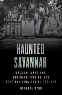 Haunted Savannah - Macabre Mansions, Southern Spirits, and Bone-Chilling Burial Grounds