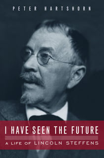 I Have Seen the Future - A Life of Lincoln Steffens