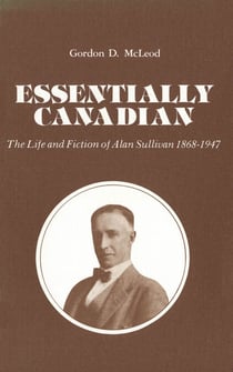Essentially Canadian - The Life and Fiction of Alan Sullivan 1868-1947