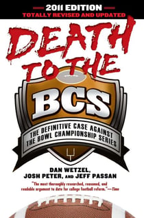 Death to the BCS: Totally Revised and Updated - The Definitive Case Against the Bowl Championship Series