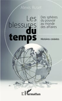 Les blessures du temps - Des sphères du pouvoir au monde des affaires - Histoires croisées