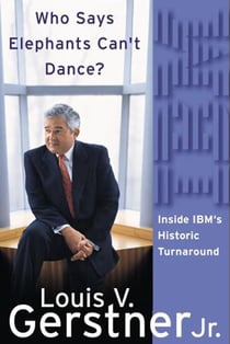 Who Says Elephants Can't Dance? - Leading a Great Enterprise Through Dramatic Change