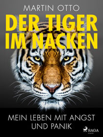 Der Tiger im Nacken: Mein Leben mit Angst und Panik - Ein persönlicher Bericht
