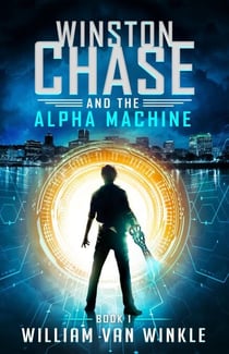 Winston Chase and the Alpha Machine (Book 1) - Winston Chase