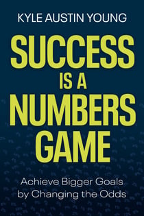 Success Is a Numbers Game - Achieve Bigger Goals by Changing the Odds