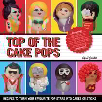 Top of the Cake Pops - Recipes to Turn Your Favourite Pop Stars into Cakes on Sticks