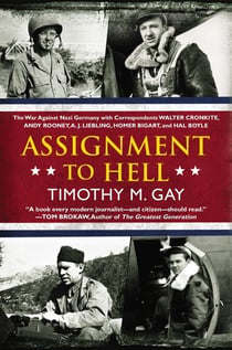Assignment to Hell - The War Against Nazi Germany with Correspondents Walter Cronkite, Andy Rooney, A.J. Liebling, Homer Bigart, and Hal Boyle