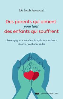 Des parents qui aiment, pourtant des enfants qui souffrent - Accompagner son enfant à exprimer ses talents et à avoir confiance en l