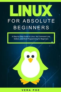 Linux for Absolute Beginners: A Step-by-Step Guide to Linux, the Command Line, Editors, and Shell Programming for Beginners