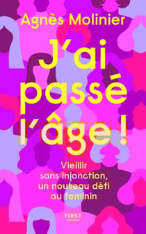 J'ai passé l'âge ! Vieillir sans injonction, un nouveau défi au féminin - Un livre qui redonne confiance en soi à un âge où on doute de tout !