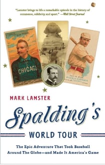 Spalding's World Tour - The Epic Adventure that Took Baseball Around the Globe - And Made it America's Game