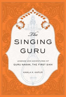 The Singing Guru - Legends and Adventures of Guru Nanak, the First Sikh