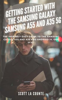 Getting Started with the Samsung Galaxy Samsung A55 and A35 5g: The Insanely Easy Guide to the Samsung Galaxy A55 and A35 and Android 14, One Ui 6.1