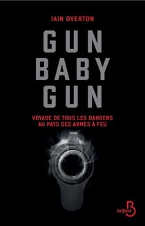 Gun baby gun - Voyage de tous les dangers au paysdes armes à feu - Voyage de tous les dangers au pays des armes à feu
