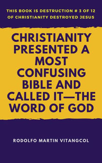 Christianity Presented a Most Confusing Bible and Called it—the Word of God - This book is Destruction # 3 of 12 Of  Christianity Destroyed Jesus