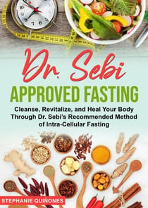 Dr. Sebi Approved Fasting: Cleanse, Revitalize, and Heal Your Body Through Dr. Sebi’s Recommended Method of Intra-cellular Fasting