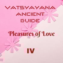 Vatsyayana Ancient Guide to the Pleasures of Love - IV - Vatsyayana’s Kamasutra Series, #4
