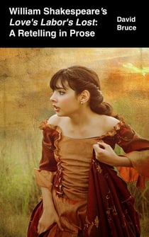 William Shakespeare’s Love’s Labor’s Lost: A Retelling in Prose