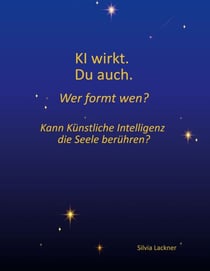 KI wirkt. Du auch. Wer formt wen? - Kann Künstliche Intelligenz die Seele berühren?