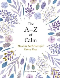 The A–Z of Calm - How to Feel Peaceful Every Day