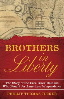 Brothers in Liberty - The Forgotten Story of the Free Black Haitians Who Fought for American Independence