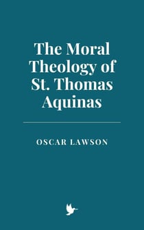 The Moral Theology of St. Thomas Aquinas