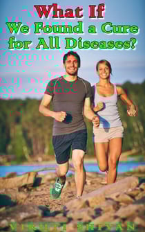 What If We Found a Cure for All Diseases? - WHAT IF SERIES