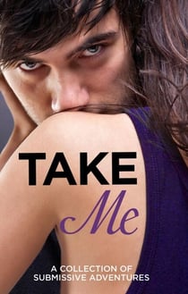 Take Me - A Collection of Submissive Adventures