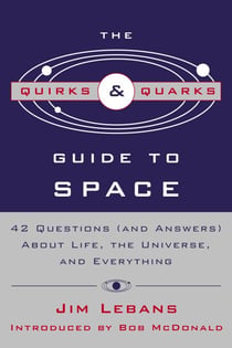 The Quirks & Quarks Guide to Space - "42 Questions (and Answers) About Life, the Universe, and Everything"