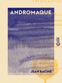Andromaque - Étude littéraire accompagnée du texte et d'un commentaire historique, philologique et littéraire