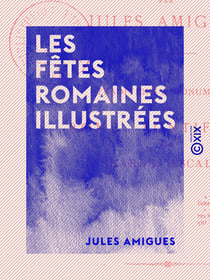Les Fêtes romaines illustrées - Feuillets de l'album d'un voyageur
