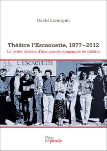 Théâtre l’Escaouette, 1977-2012 - La petite histoire d’une grande compagnie de théâtre