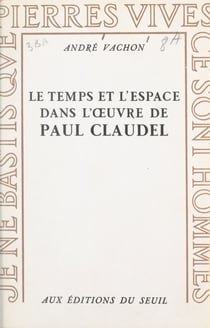 Le temps et l'espace dans l'œuvre de Paul Claudel - Expérience chrétienne et imagination poétique