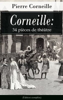 Corneille: 34 pièces de théâtre (Édition complète) - Le Cid + L’Illusion comique + Cinna + Horace + Polyeucte Martyr + Rodogune princesse des Parthes + Héraclius empereur d’Orient  + Nicomède + La mort de Pompée etc.