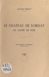 Le château de Lordat au comté de Foix - Notice historique et descriptive, plan et vues