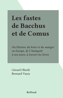 Les fastes de Bacchus et de Comus - Ou Histoire du boire et du manger en Europe, de l'Antiquité à nos jours, à travers les livres