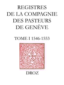 Registres de la Compagnie des pasteurs de Genève au temps de Calvin - Tome I, 1546-1553 : Délibérations de la Compagnie ; Ordonnances ecclésiastiques ; Procès de Jérôme Bolsec