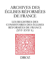 Les Registres des consistoires des Eglises réformées de France – XVIe-XVIIe siècles - Un inventaire