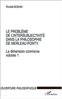 LE PROBLÈME DE L'INTERSUBJECTIVITÉ DANS LA PHILOSOPHIE DE MERLEAU-PONTY - La dimension commune. Volume 1