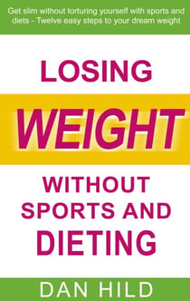 Losing weight without sports and dieting - Get slim without torturing yourself with sports and diets --- Twelve easy steps to your dream weight