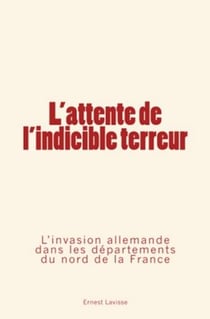 L'attente de l'indicible terreur - L'invasion allemande dans les départements du nord de la France