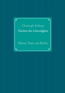 Nischen der Lebendigkeit - Kleine Texte aus Berlin