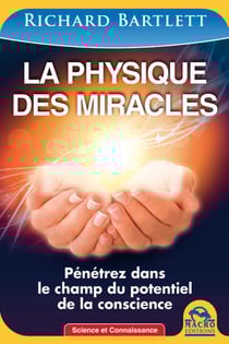 La physique des miracles - Pénétrez dans le champ du potentiel de la conscience
