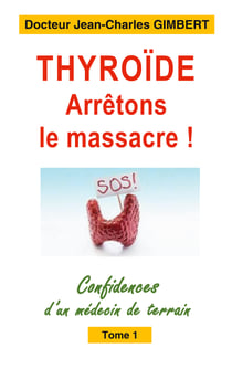 Thyroïde: arrêtons le massacre ! - Confidences d'un médecin de terrain Tome 1